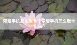 荣耀手机怎么取卡（荣耀手机怎么取卡出来）